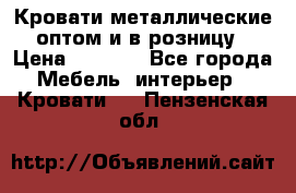Кровати металлические оптом и в розницу › Цена ­ 2 452 - Все города Мебель, интерьер » Кровати   . Пензенская обл.